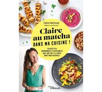 Claire au matcha dans ma cuisine ! 70 recettes gourmandes et bluffantes quel que soit le temps dont vous disposez - Claire Kalchman - Eyrolles - broché - Guide