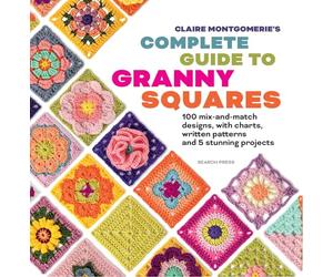 Claire Montgomerie's Complete Guide to Granny Squares: 100 Mix-and-Match Designs, with Charts, Written Patterns and 8 Stunning Projects