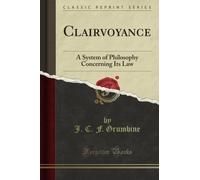 Clairvoyance: A System of Philosophy Concerning Its Law (Classic Reprint)