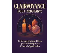 Clairvoyance pour Débutants: Le Manuel Pratique Ultime pour Développer vos Capacités Spirituelles