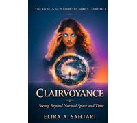 CLAIRVOYANCE Seeing Beyond Normal Space and Time, Volume I: A grounded exploration of perception, influence, and human potential