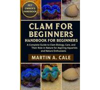 CLAM FOR BEGINNERS: A Complete Guide to Clam Biology, Care, and Their Role in Nature for Aspiring Aquarists and Nature Enthusiasts.