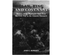 Clan, King and Covenant: The History of the Highland Clans from the Civil War to the Glencoe Massacre Roberts, John L. (Auteur)