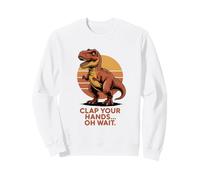 Clap Your Hands Oh Wait Funny T Rex Dinosaure Sweatshirt