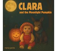 Clara and the Moonlight Pumpkin: Every Halloween, the Moonlight Pumpkin wakes - and the magic begins!