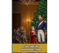 Clara and the Nutcracker Prince : A Magical Christmas Tale of Courage and Kindness: A Beautifully Illustrated Holiday Storybook for Kids - The Perfect Christmas Eve Bedtime Gift for Boys and Girls