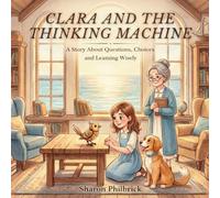 Clara and the Thinking Machine: A Story About Questions, Choices and Learning Wisely
