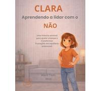 CLARA APRENDE A LIDAR COM O NÃO: Para cada educador que transforma limites em aprendizado e frustração em crescimento.