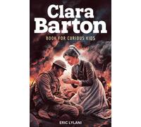 Clara Barton Book For Curious Kids: The Inspiring Legacy Of The Angel Of The Battlefield And Founder Of The American Red Cross (Great Minds For Curious Kids)