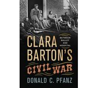 Clara Barton's Civil War: Between Bullet And Hospital
