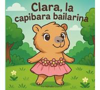 Clara, la capibara bailarina: un tierno cuento para colorear sobre amistad, baile y confianza: Clara, la capibara bailarina: cuento educativo y libro para colorear para niñas y niños de 3 a 9 años