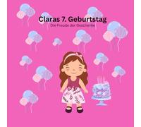 Claras 7. Geburtstag: Die Freude der Geschenke. Ein Buch über Claras Geburtstag, Geschenken und ein ganz besonderes Geschenk. Hat drei Seiten für ... für das nächste Jahr zum selber ausfüllen