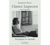 Clarice Lispector, une biographie Pourquoi ce monde - Benjamin Moser - Des Femmes - Antoinette Fouque - broché - Biographie