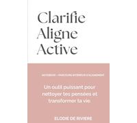 Clarifie - Aligne - Active: Un outil intérieur pour nettoyer tes pensées et changer ta vie