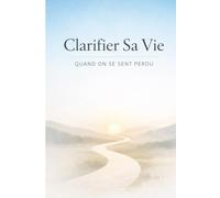 Clarifier Sa Vie Quand On Se Sent Perdu: Retrouver du sens, apaiser le mental et avancer avec clarté pas à pas