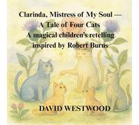 Clarinda, Mistress of My Soul - A Tale of Four Cats A magical children’s retelling inspired by Robert Burns