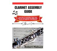 Clarinet Assembly Guide: Learn How To Assemble, Clean, And Care For Your Clarinet The Right Way, Perfect For Beginners And Students