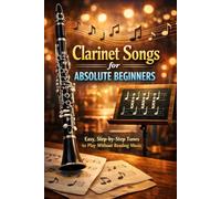 Clarinet Songs for Absolute Beginners: Easy, Step-by-Step Tunes to Play Without Reading Music
