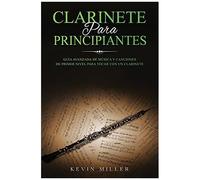 Clarinete Para Principiantes: GuãA Avanzada De Mãºsica Y Canciones De Primer Nivel Para Tocar Con Un Clarinete