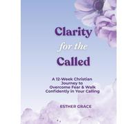 Clarity for the Called: A 12-W hristian Workbook for Women Seeking God’s Direction and Discovering Their Purpose