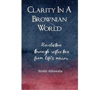 Clarity In A Brownian World - Revelation through reflection from life's mirror