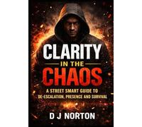 Clarity in the Chaos: A street smart guide to de-escalation, presence and survival
