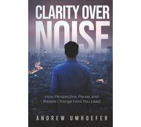 Clarity over Noise: How Perspective, Pause, and People Change How You Lead