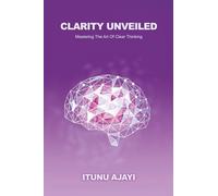 Clarity Unveiled: Mastering The Art Of Clear Thinking