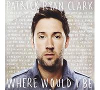 Clark, Patrick Ryan - Where Would I Be [Import]