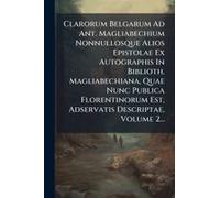 Clarorum Belgarum Ad Ant. Magliabechium Nonnullosque Alios Epistolae Ex Autographis In Biblioth. Magliabechiana, Quae Nunc Publica Florentinorum Est, Adservatis Descriptae, Volume 2...