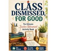Class Dismissed, For Good: The Ultimate Teacher Retirement Activity Book - 60+ Puzzles, a 112-Item Bucket List & Memory Prompts for Your Best Chapter Yet | Solution Included