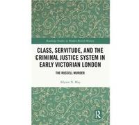 Class Servitude and the Criminal Justice System in Early Victorian London - May Allyson N. University of Western Ontario Canada - Taylor amp Francis Ltd - May Allyson N. University of Western Ontario