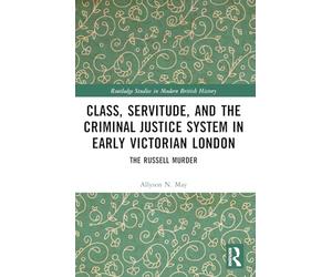 Class, Servitude, and the Criminal Justice System in Early Victorian London: The Russell Murder