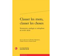 Classer les mots, classer les choses Synonymie, analogie et métaphore au XVIIIe siècle - Michèle Vallenthini - Classiques Garnier - broché - Essai