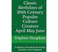 Classic Birthdays of 20th Century Popular Culture Creators April May June: A Memory Care Book for Activity Directors and Caregivers
