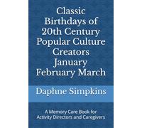 Classic Birthdays of 20th Century Popular Culture Creators January February March: A Memory Care Book for Activity Directors and Caregivers