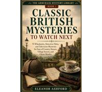 Classic British Mysteries to Watch Next: 75 Whodunits, Detective Films, and Television Mysteries for Fans of Country Houses, Village Secrets, and Clever Sleuths