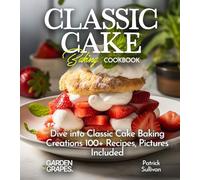 Classic Cake Baking Cookbook: Dive into Classic Cake Baking Creations 100+ Recipes, Pictures Included