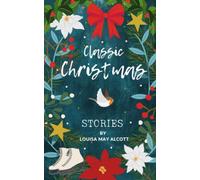 Classic Christmas Stories: A Collection of Festive Stories by Louisa May Alcott