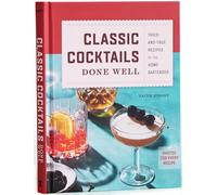 Classic Cocktails Done Well: Tried-and-True Recipes for the Home Bartender