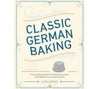 Classic German Baking: The Very Best Recipes for Traditional Favorites, from Pfeffernüsse to Streuselkuchen