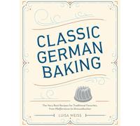 Classic German Baking: The Very Best Recipes for Traditional Favorites, from Pfeffernüsse to Streuselkuchen