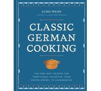 Classic German Cooking: The Very Best Recipes for Traditional Favorites, from
