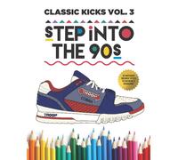 Classic Kicks Vol 3. : Step Into The 90s: A Coloring Book For Sneakerheads That Celebrates Pop Culture, Sports, Fashion And Style Of The 1990s