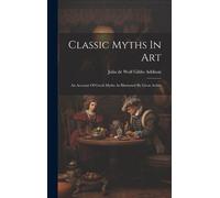 Classic Myths In Art: An Account Of Greek Myths As Illustrated By Great Artists