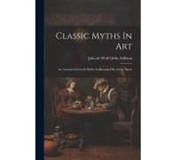 Classic Myths In Art: An Account Of Greek Myths As Illustrated By Great Artists