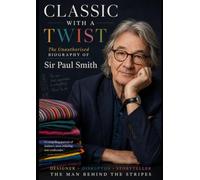 Classic With a Twist: The Unauthorised Biography of Sir Paul Smith
