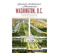 Classical Architecture and Monuments of Washington, D.C.: A History & Guide