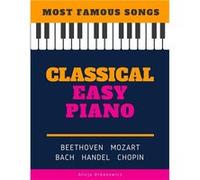 Classical Easy Piano Most Famous Songs Beethoven Mozart Bach Handel Chopin Teach Yourself How to Play Popular Music for Beginners and Intermediate Players Alicja UrbanowiczAlicja Urbanowicz (Auteur)