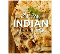 Classical Indian Cooking 2: Authentic North And South Indian Recipes For Delicious Indian Food (2nd Edition)